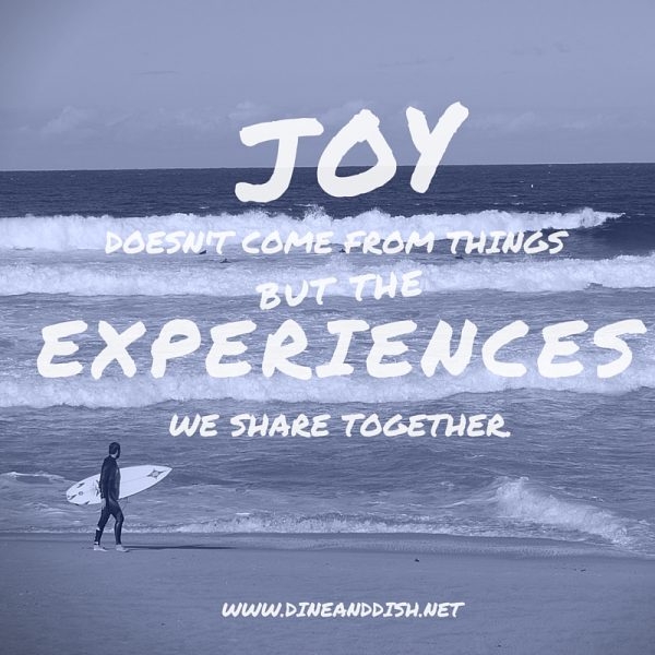 Joy Doesn't Come From Things But The Experiences We Share Together dineanddish.net