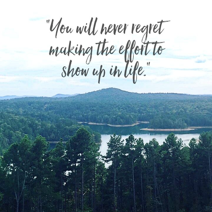 You will never regret making the effort to show up in life."